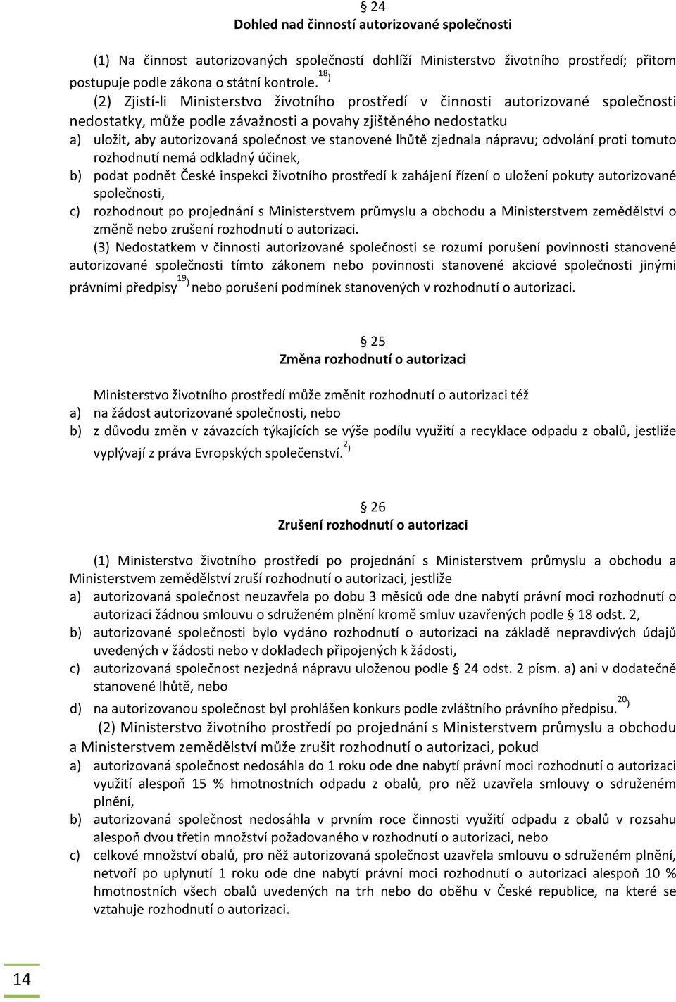 stanovené lhůtě zjednala nápravu; odvolání proti tomuto rozhodnutí nemá odkladný účinek, b) podat podnět České inspekci životního prostředí k zahájení řízení o uložení pokuty autorizované