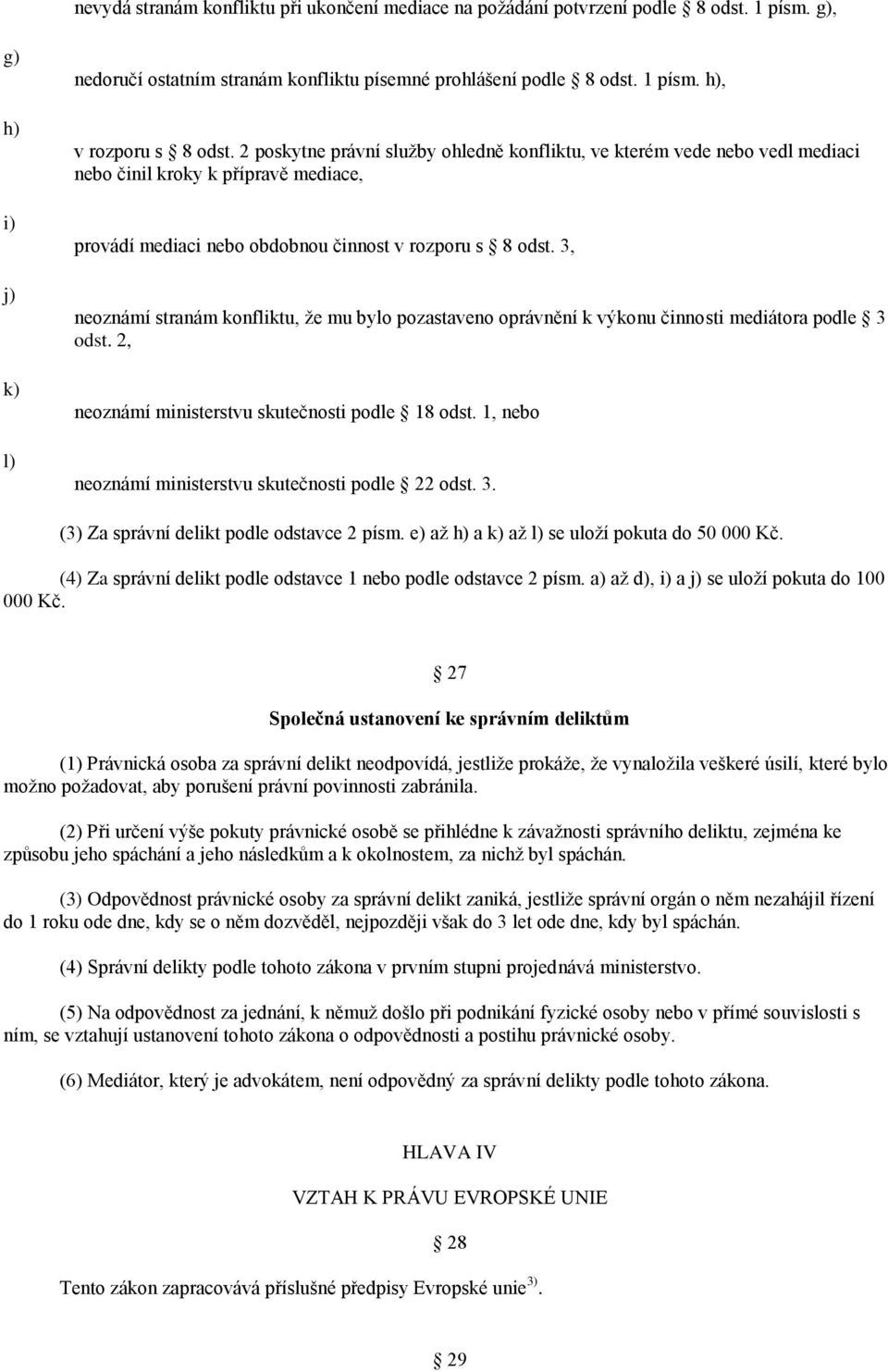 3, neoznámí stranám konfliktu, že mu bylo pozastaveno oprávnění k výkonu činnosti mediátora podle 3 odst. 2, neoznámí ministerstvu skutečnosti podle 18 odst.