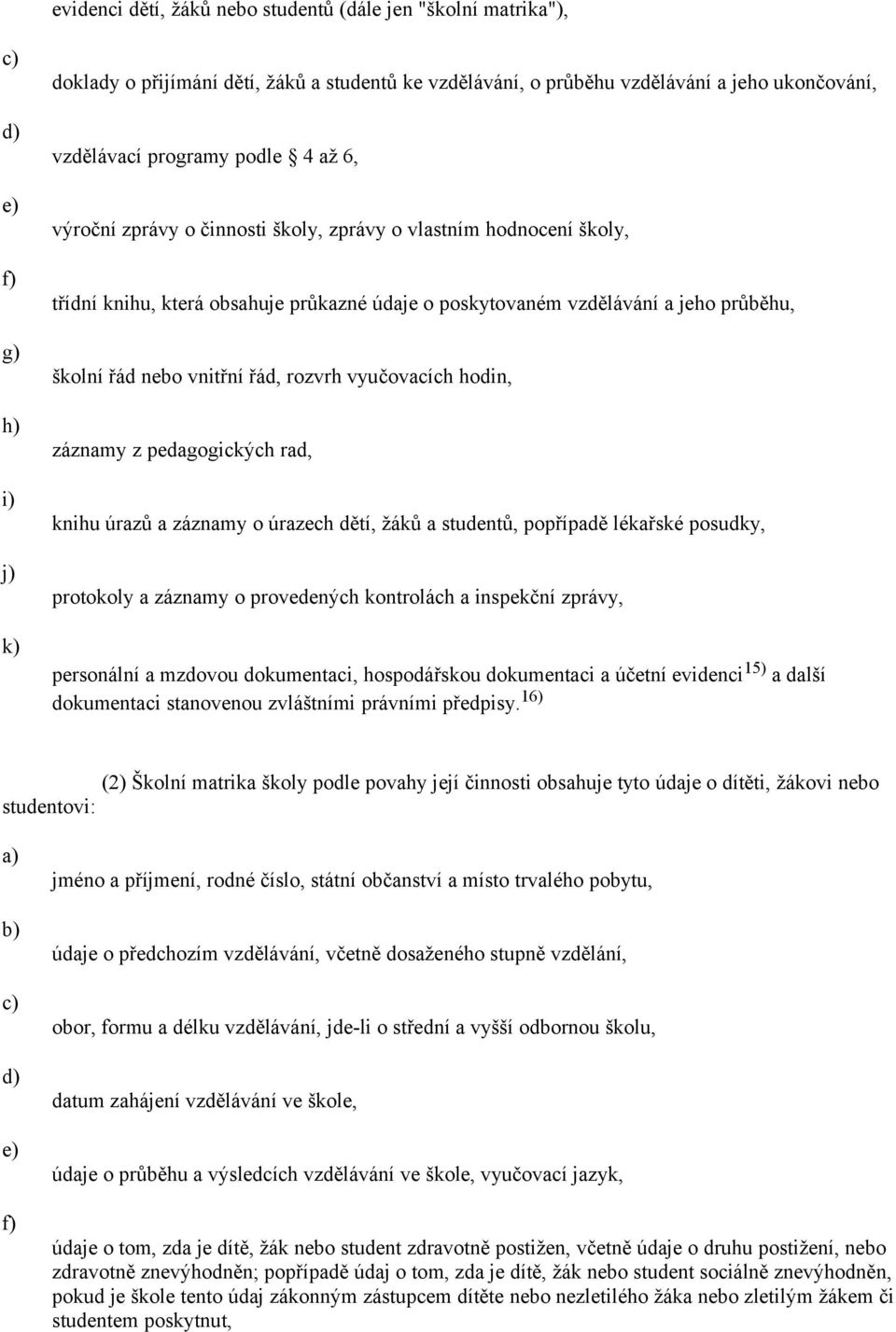 vnitřní řád, rozvrh vyučovacích hodin, záznamy z pedagogických rad, knihu úrazů a záznamy o úrazech dětí, žáků a studentů, popřípadě lékařské posudky, protokoly a záznamy o provedených kontrolách a