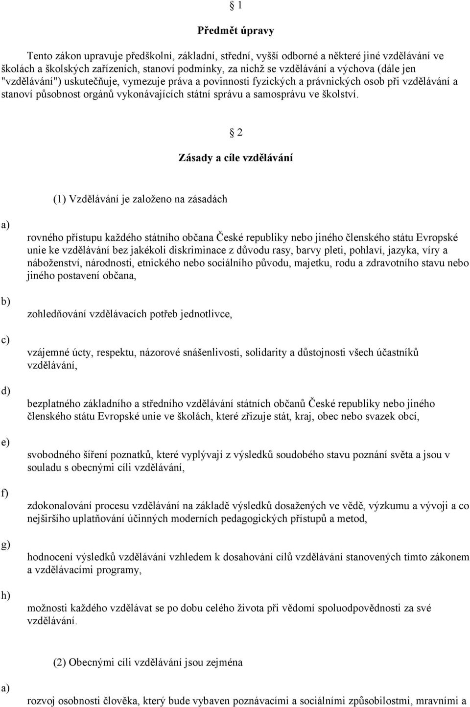 2 Zásady a cíle vzdělávání (1) Vzdělávání je založeno na zásadách c) d) e) f) g) h) rovného přístupu každého státního občana České republiky nebo jiného členského státu Evropské unie ke vzdělávání