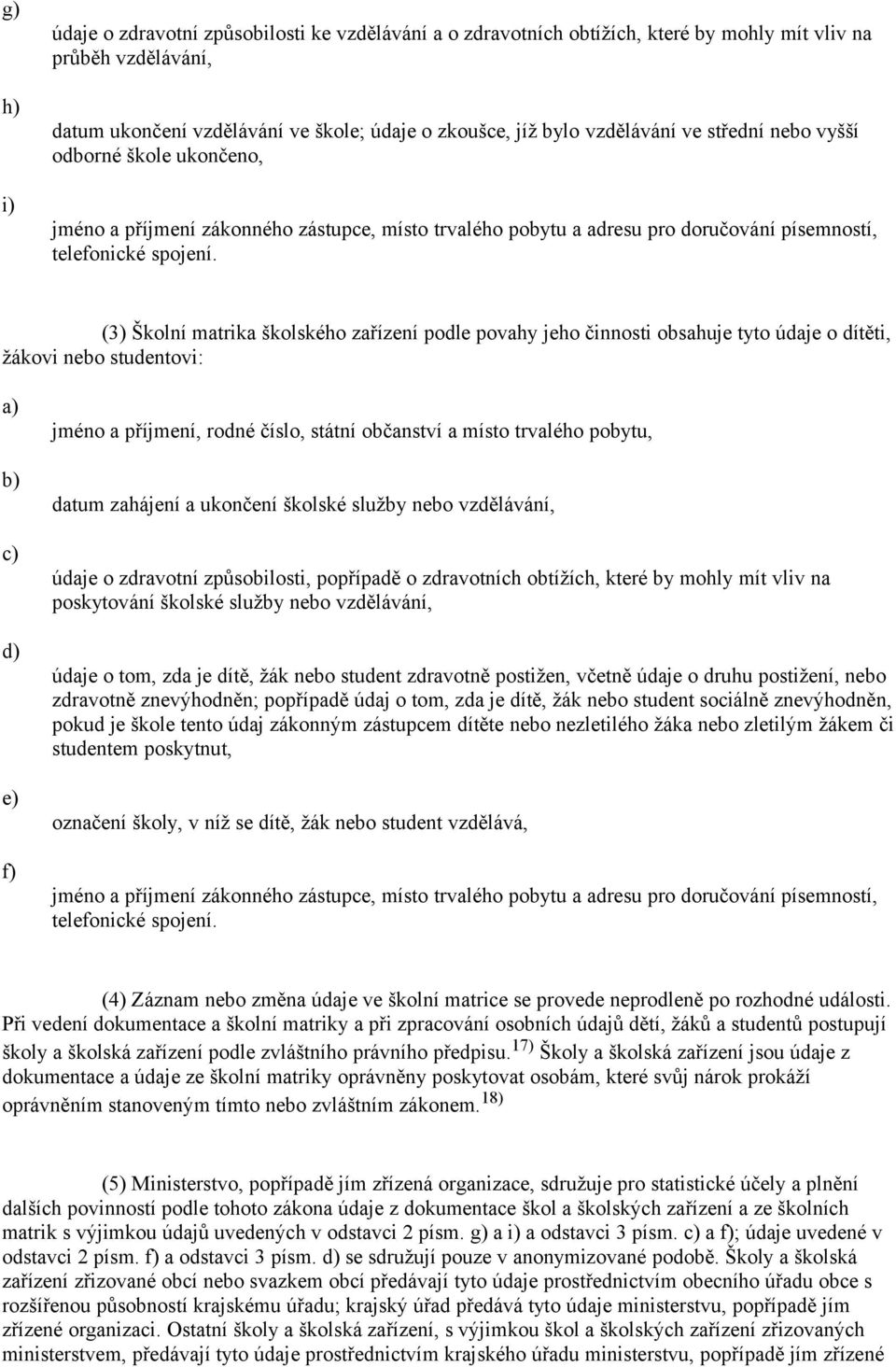 (3) Školní matrika školského zařízení podle povahy jeho činnosti obsahuje tyto údaje o dítěti, žákovi nebo studentovi: c) d) e) f) jméno a příjmení, rodné číslo, státní občanství a místo trvalého