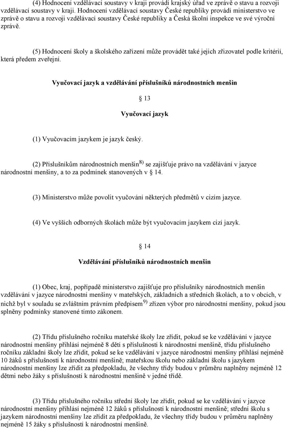 (5) Hodnocení školy a školského zařízení může provádět také jejich zřizovatel podle kritérií, která předem zveřejní.