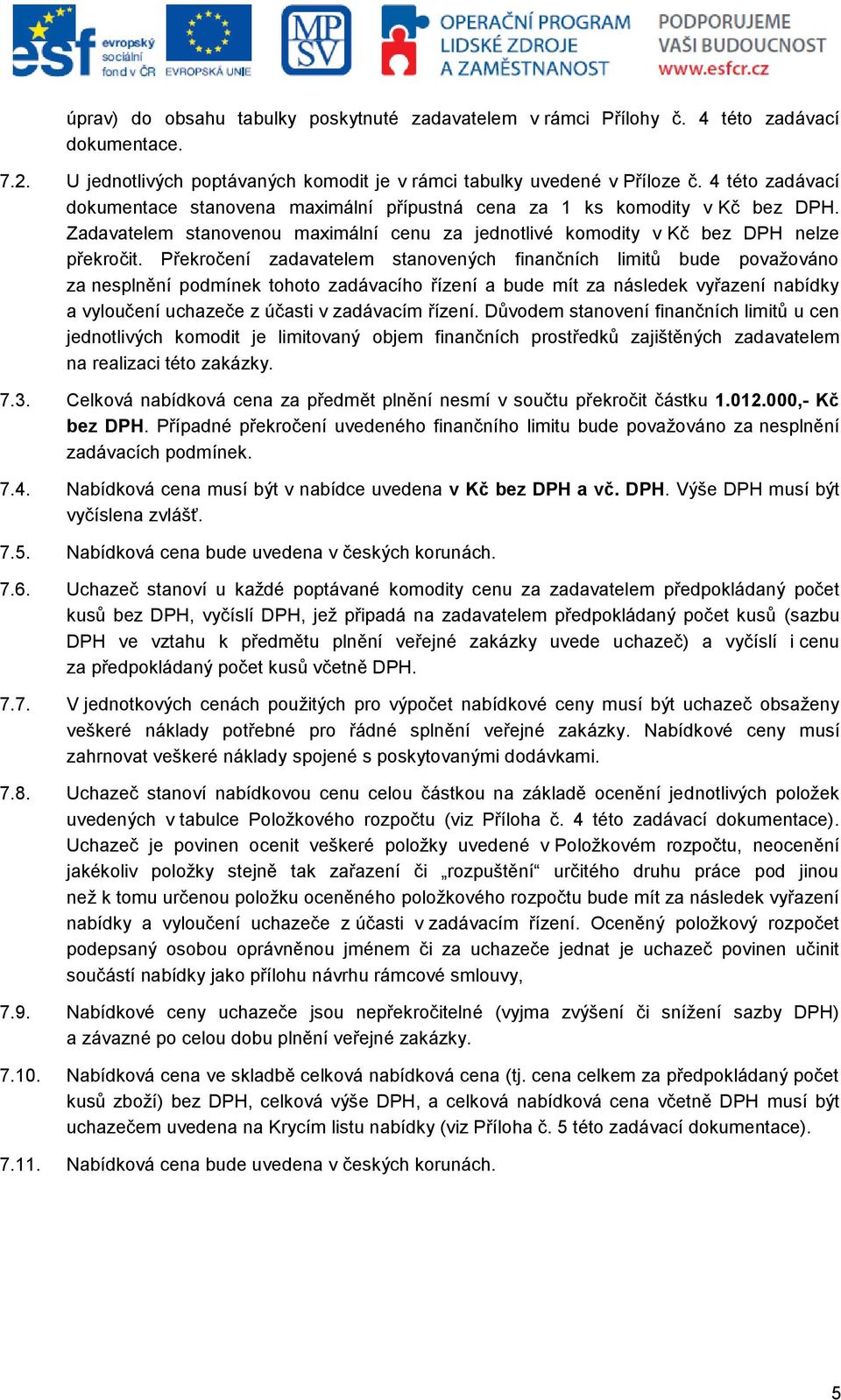 Překročení zadavatelem stanovených finančních limitů bude považováno za nesplnění podmínek tohoto zadávacího řízení a bude mít za následek vyřazení nabídky a vyloučení uchazeče z účasti v zadávacím