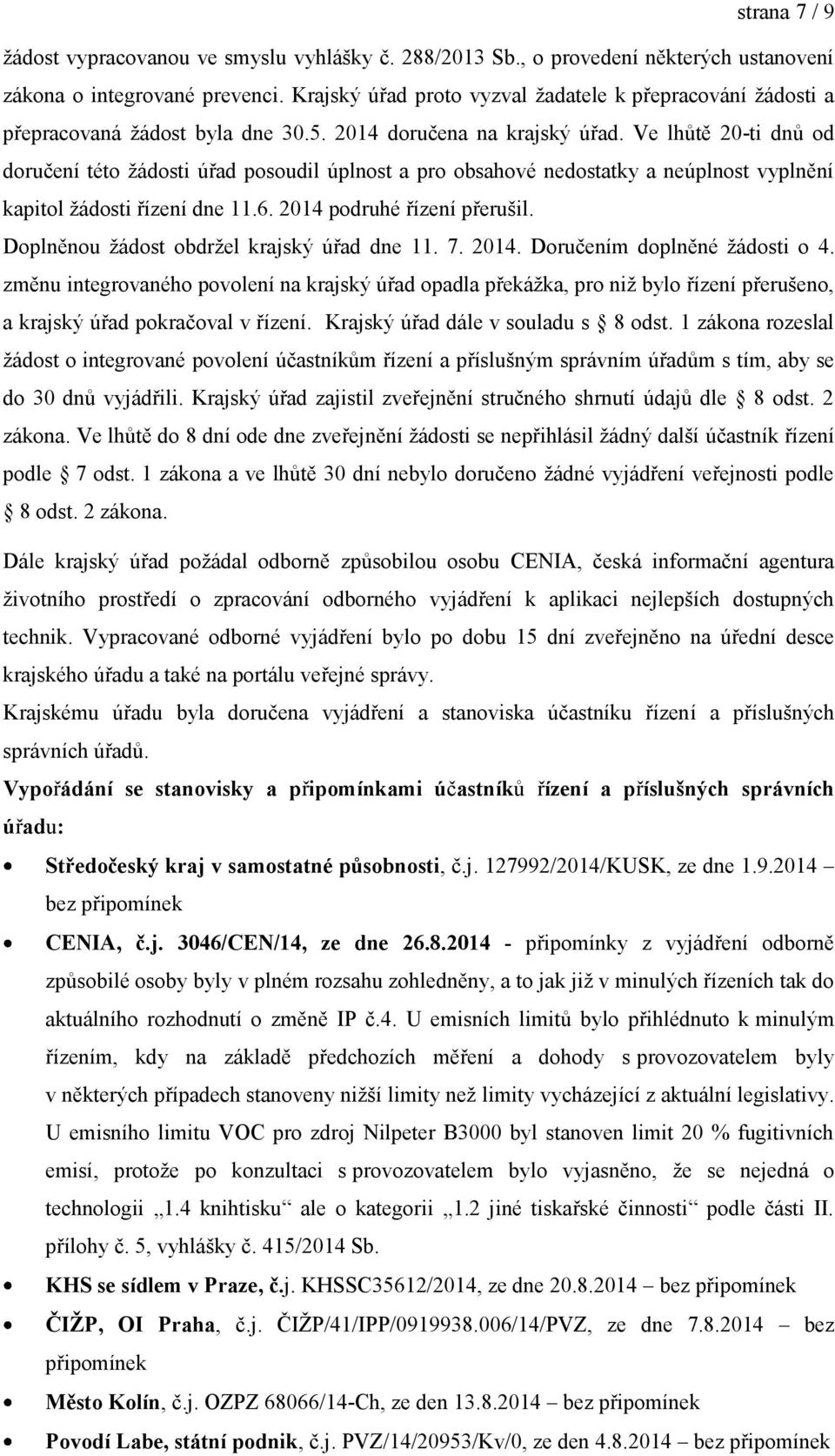 Ve lhůtě 20-ti dnů od doručení této žádosti úřad posoudil úplnost a pro obsahové nedostatky a neúplnost vyplnění kapitol žádosti řízení dne 11.6. 2014 podruhé řízení přerušil.