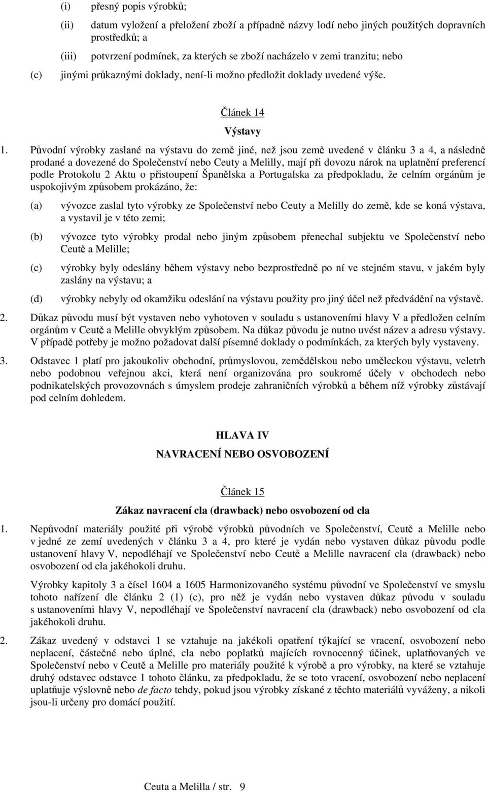 Původní výrobky zaslané na výstavu do země jiné, než jsou země uvedené v článku 3 a 4, a následně prodané a dovezené do Společenství nebo Ceuty a Melilly, mají při dovozu nárok na uplatnění