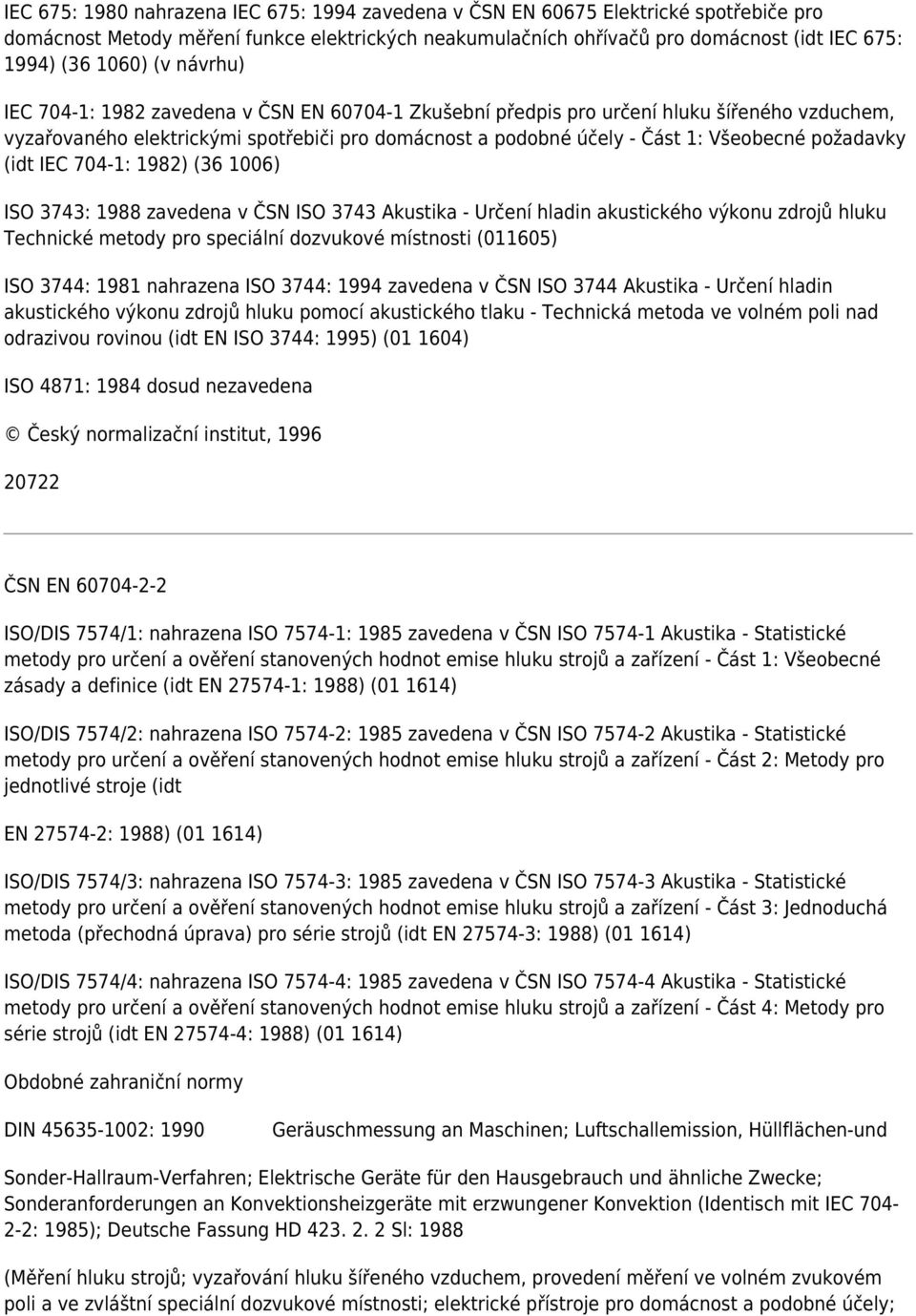 požadavky (idt IEC 704-1: 1982) (36 1006) ISO 3743: 1988 zavedena v ČSN ISO 3743 Akustika - Určení hladin akustického výkonu zdrojů hluku Technické metody pro speciální dozvukové místnosti (011605)