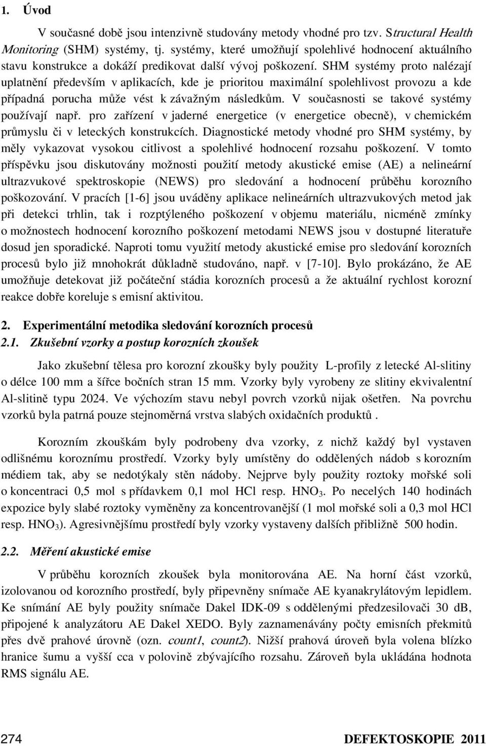 SHM systémy proto nalézají uplatnění především v aplikacích, kde je prioritou maximální spolehlivost provozu a kde případná porucha může vést k závažným následkům.