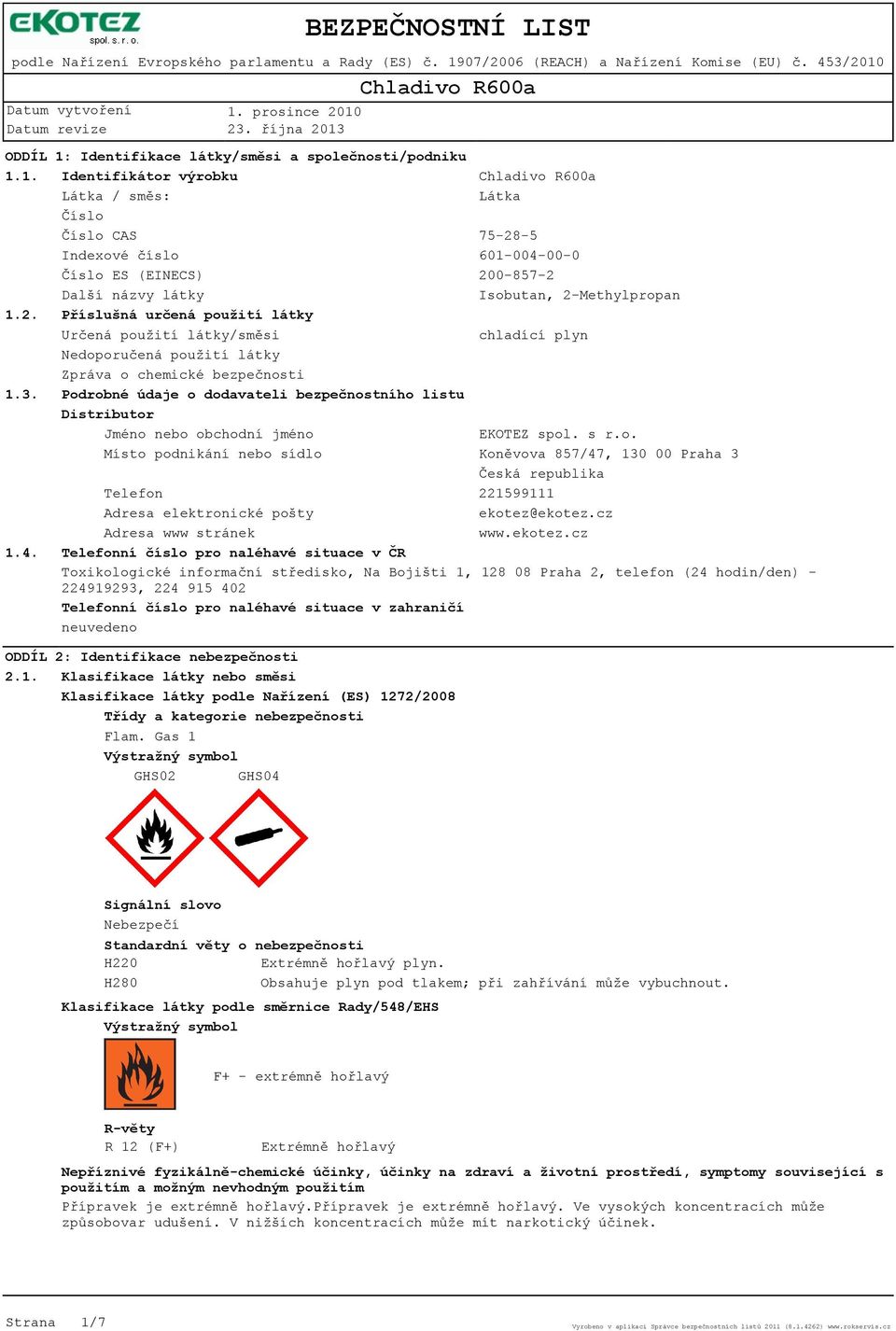 Podrobné údaje o dodavateli bezpečnostního listu Distributor Jméno nebo obchodní jméno EKOTEZ spol. s r.o. Místo podnikání nebo sídlo Koněvova 857/47, 130 00 Praha 3 Česká republika Telefon 221599111 Adresa elektronické pošty ekotez@ekotez.