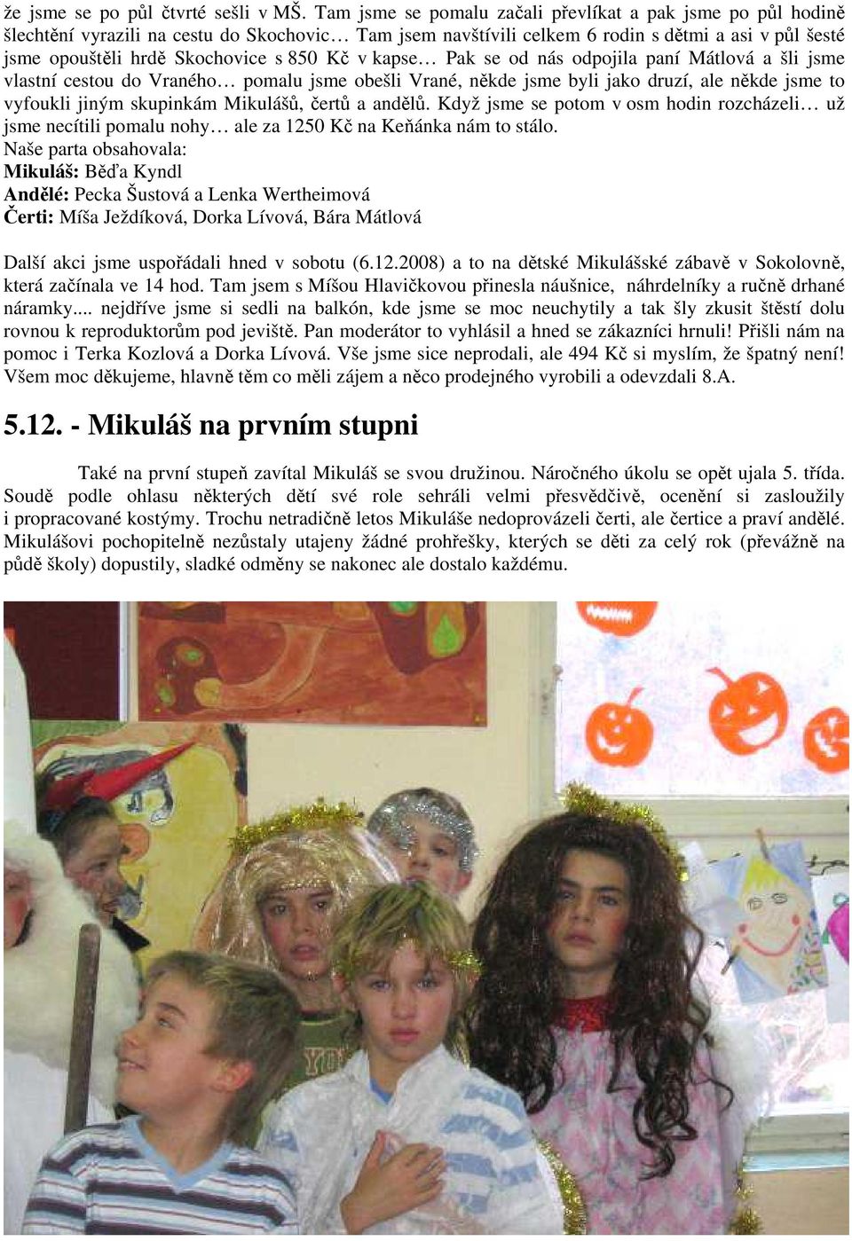 Kč v kapse Pak se od nás odpojila paní Mátlová a šli jsme vlastní cestou do Vraného pomalu jsme obešli Vrané, někde jsme byli jako druzí, ale někde jsme to vyfoukli jiným skupinkám Mikulášů, čertů a
