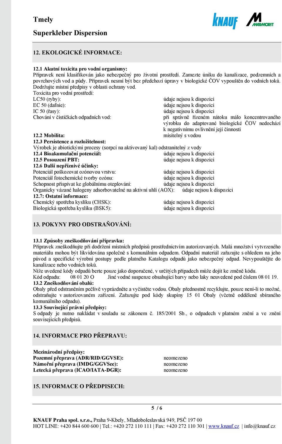 Toxicita pro vodní prostředí: LC50 (ryby): EC 50 (dafnie): IC 50 (řasy): Chování v čističkách odpadních vod: 12.2 Mobilita: mísitelný s vodou 12.