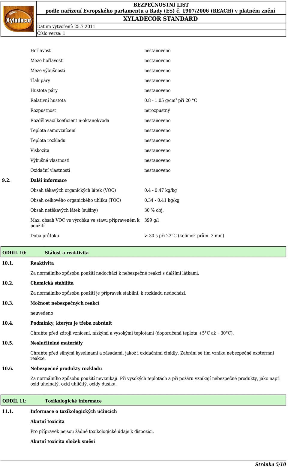 obsah VOC ve výrobku ve stavu připraveném k použití Doba průtoku 0.4 0.47 kg/kg 0.34 0.41 kg/kg 30 % obj. 399 g/l > 30 s při 23 C (kelímek prům. 3 mm) ODDÍL 10: Stálost a reaktivita 10.1. Reaktivita Za normálního způsobu použití nedochází k nebezpečné reakci s dalšími látkami.