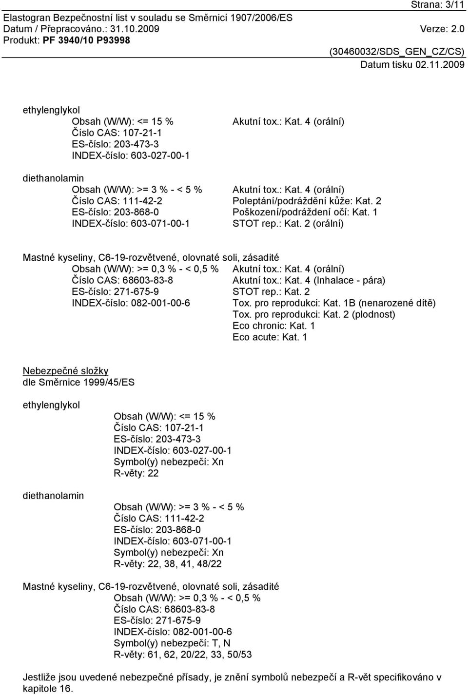 : Kat. 4 (orální) Číslo CAS: 68603-83-8 Akutní tox.: Kat. 4 (Inhalace - pára) ES-číslo: 271-675-9 STOT rep.: Kat. 2 INDEX-číslo: 082-001-00-6 Tox. pro reprodukci: Kat. 1B (nenarozené dítě) Tox.