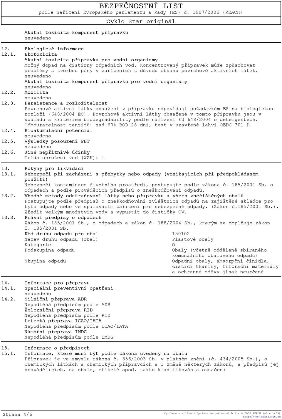 Persistence a rozložitelnost Povrchovì aktivní látky obsažení v pøípravku odpovídají požadavkùm ES na biologickou rozloži (648/2004 EC).