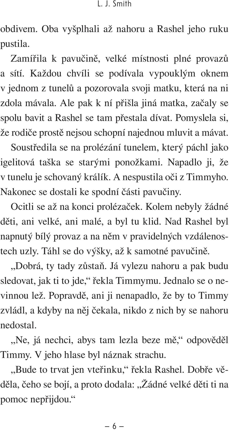 Pomyslela si, že rodiče prostě nejsou schopní najednou mluvit a mávat. Soustředila se na prolézání tunelem, který páchl jako igelitová taška se starými ponožkami.