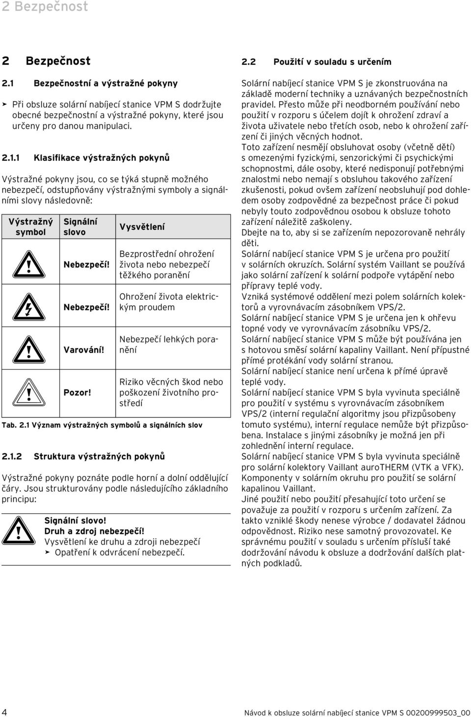 1 Klasifikace výstražných pokynů Výstražné pokyny jsou, co se týká stupně možného nebezpečí, odstupňovány výstražnými symboly a signálními slovy následovně: Výstražný symbol Signální slovo a