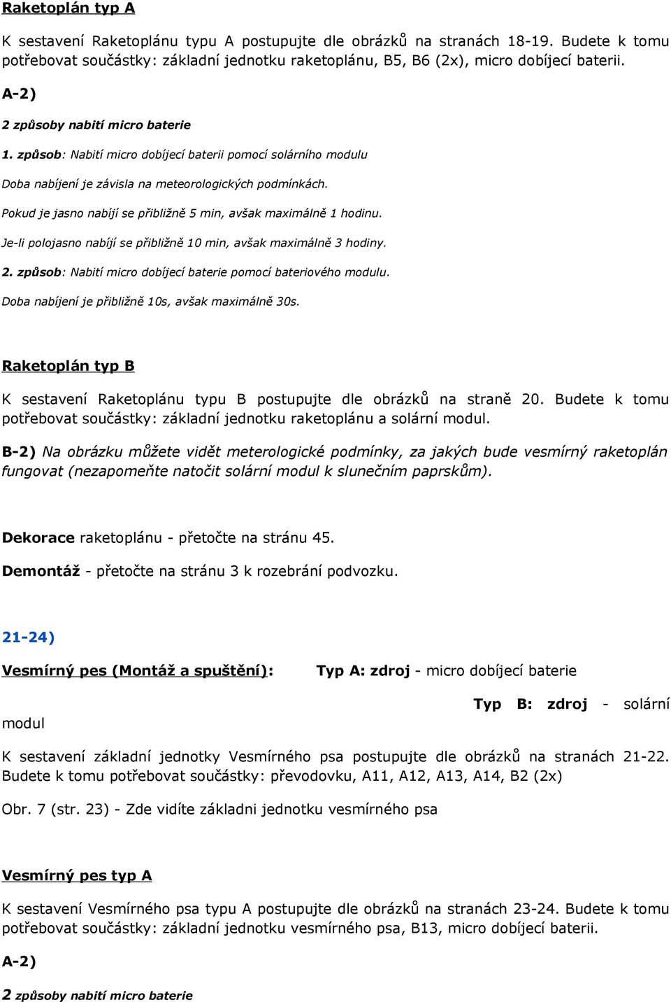 Pokud je jasno nabíjí se přibližně 5 min, avšak maximálně 1 hodinu. Je-li polojasno nabíjí se přibližně 10 min, avšak maximálně 3 hodiny. 2.