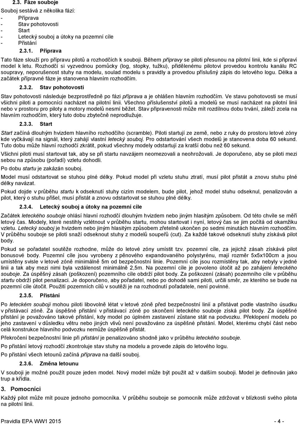 Rozhodčí si vyzvednou pomůcky (log, stopky, tužku), přidělenému pilotovi provedou kontrolu kanálu RC soupravy, neporušenost stuhy na modelu, soulad modelu s pravidly a provedou příslušný zápis do