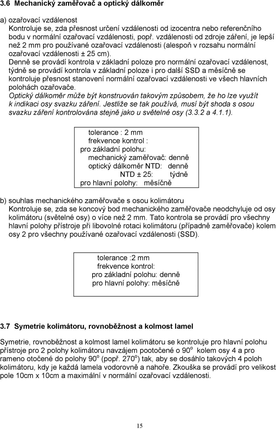 Denně se provádí kontrola v základní poloze pro normální ozařovací vzdálenost, týdně se provádí kontrola v základní poloze i pro další SSD a měsíčně se kontroluje přesnost stanovení normální