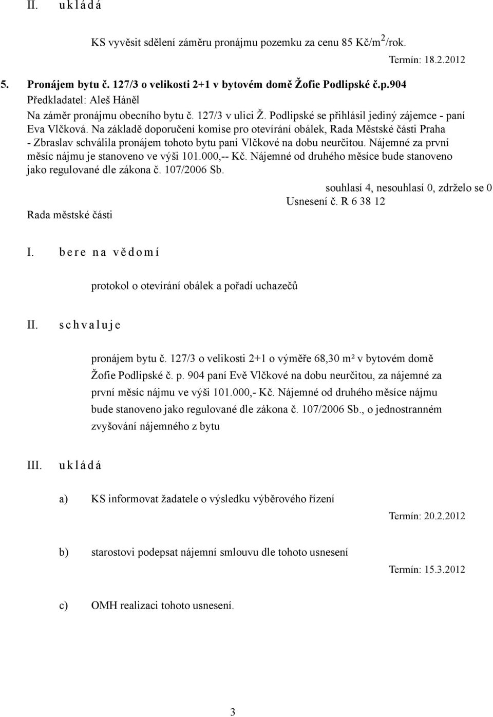 Na základě doporučení komise pro otevírání obálek, Rada Městské části Praha - Zbraslav schválila pronájem tohoto bytu paní Vlčkové na dobu neurčitou.