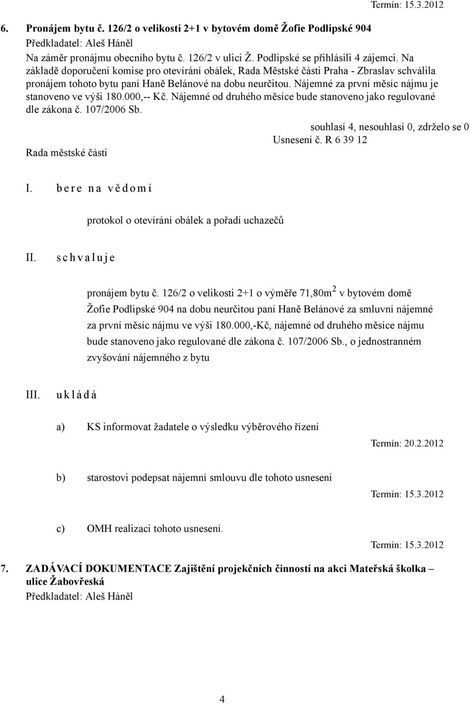 Nájemné za první měsíc nájmu je stanoveno ve výši 180.000,-- Kč. Nájemné od druhého měsíce bude stanoveno jako regulované dle zákona č. 107/2006 Sb. Usnesení č.