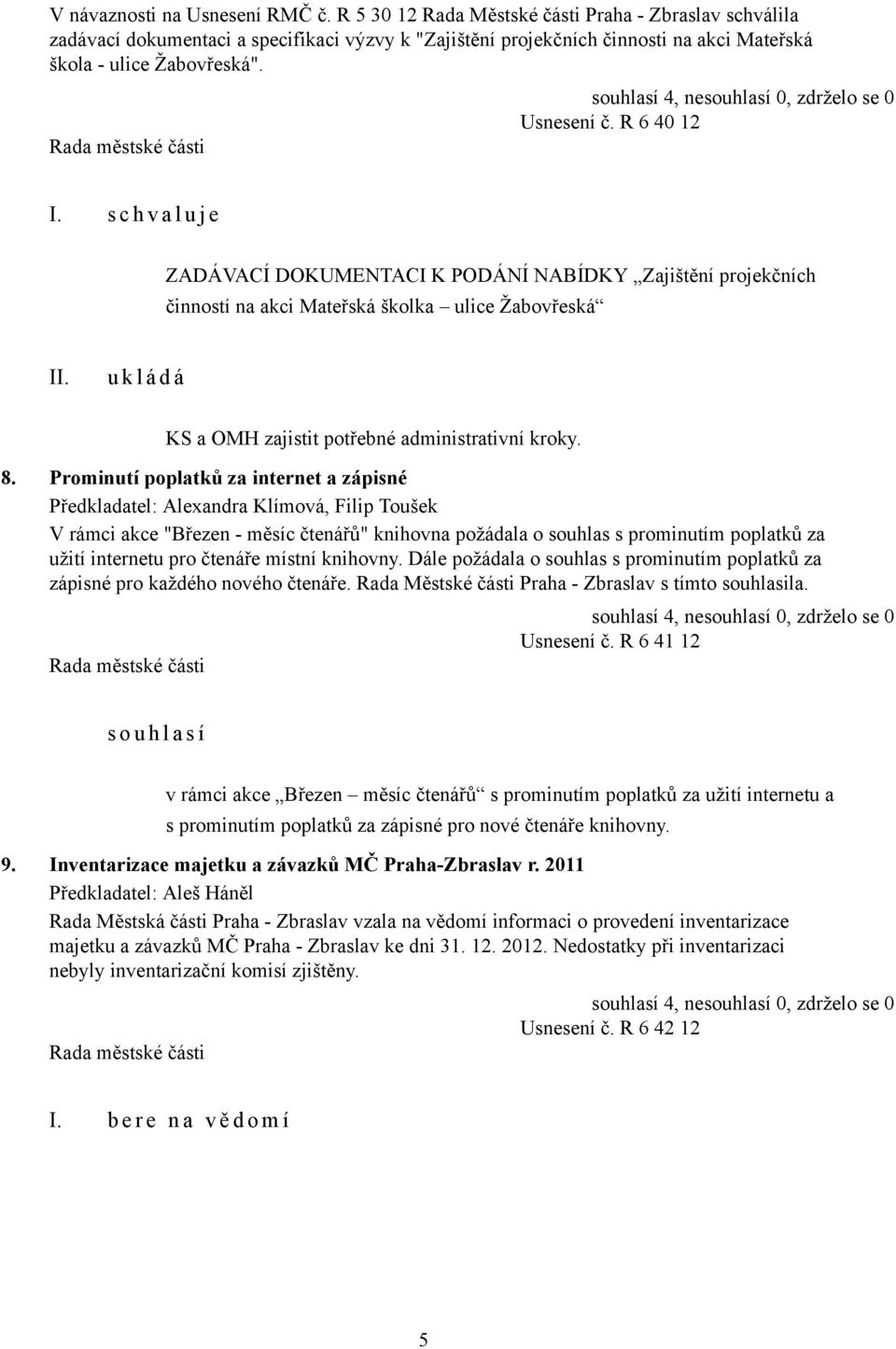 s c h v a l u j e ZADÁVACÍ DOKUMENTACI K PODÁNÍ NABÍDKY Zajištění projekčních činností na akci Mateřská školka ulice Žabovřeská KS a OMH zajistit potřebné administrativní kroky. 8.