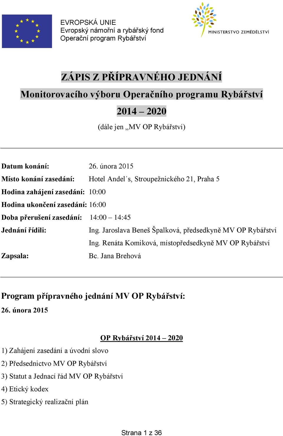 února 2015 Místo konání zasedání: Hotel Andel s, Stroupežnického 21, Praha 5 Hodina zahájení zasedání: 10:00 Hodina ukončení zasedání: 16:00 Doba přerušení zasedání: 14:00 14:45 Jednání řídili: Ing.