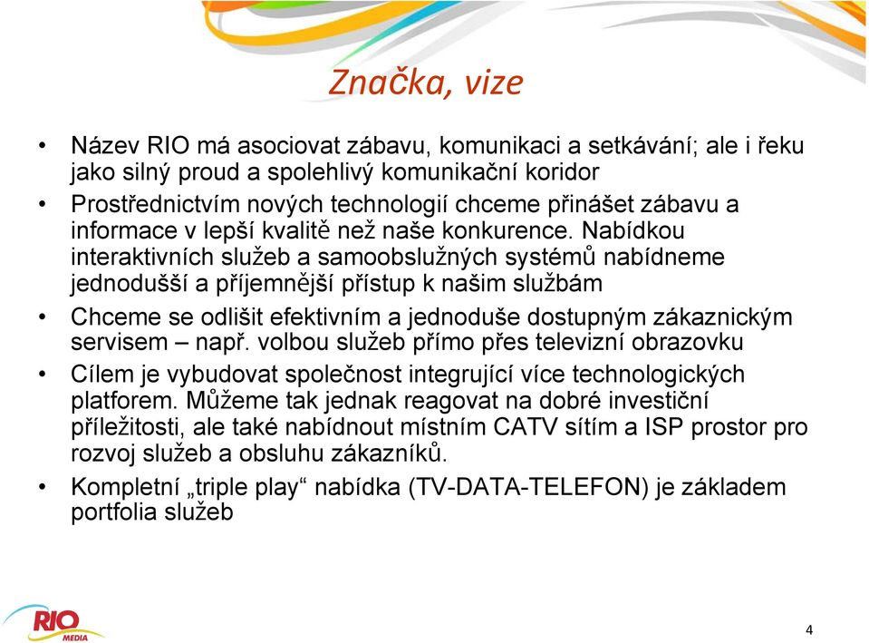 Nabídkou interaktivních slu eb a samoobslu ných systém nabídneme jednodušší a příjemn jší přístup k našim slu bám Chceme se odlišit efektivním a jednoduše dostupným zákaznickým servisem např.