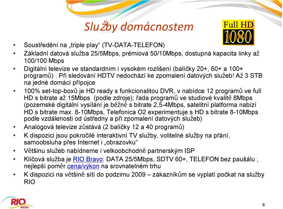 A 3 STB na jedné domácí přípojce 100% set-top-box je HD ready s funkcionalitou DVR, v nabídce 12 program ve full HD s bitrate a 15Mbps (podle zdroje); řada program ve studiové kvalit 8Mbps (pozemské
