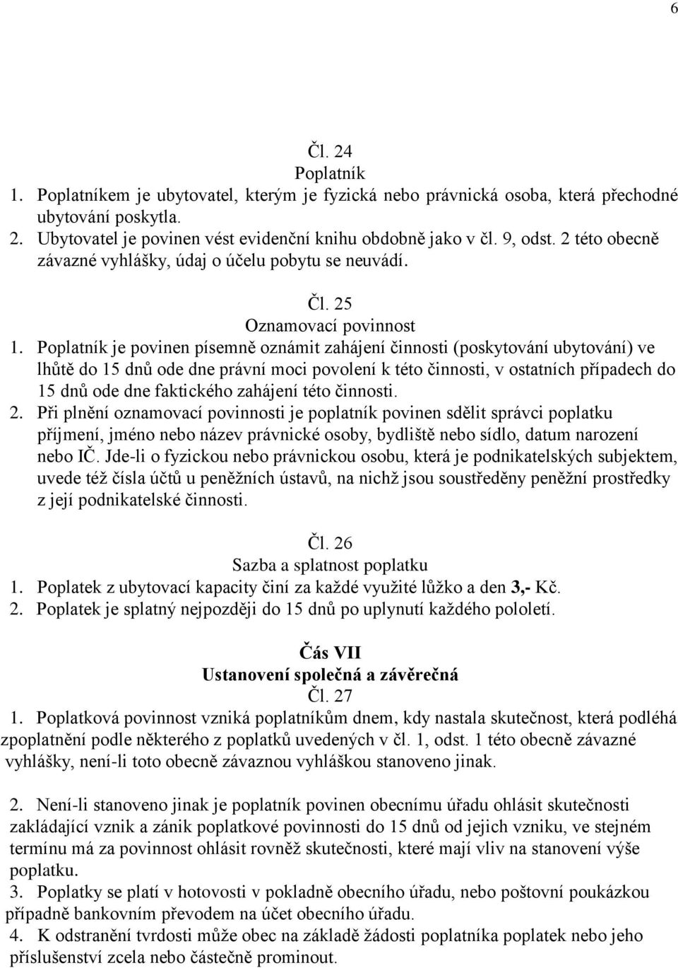 je povinen písemně oznámit zahájení činnosti (poskytování ubytování) ve lhůtě do 15 dnů ode dne právní moci povolení k této činnosti, v ostatních případech do 15 dnů ode dne faktického zahájení této