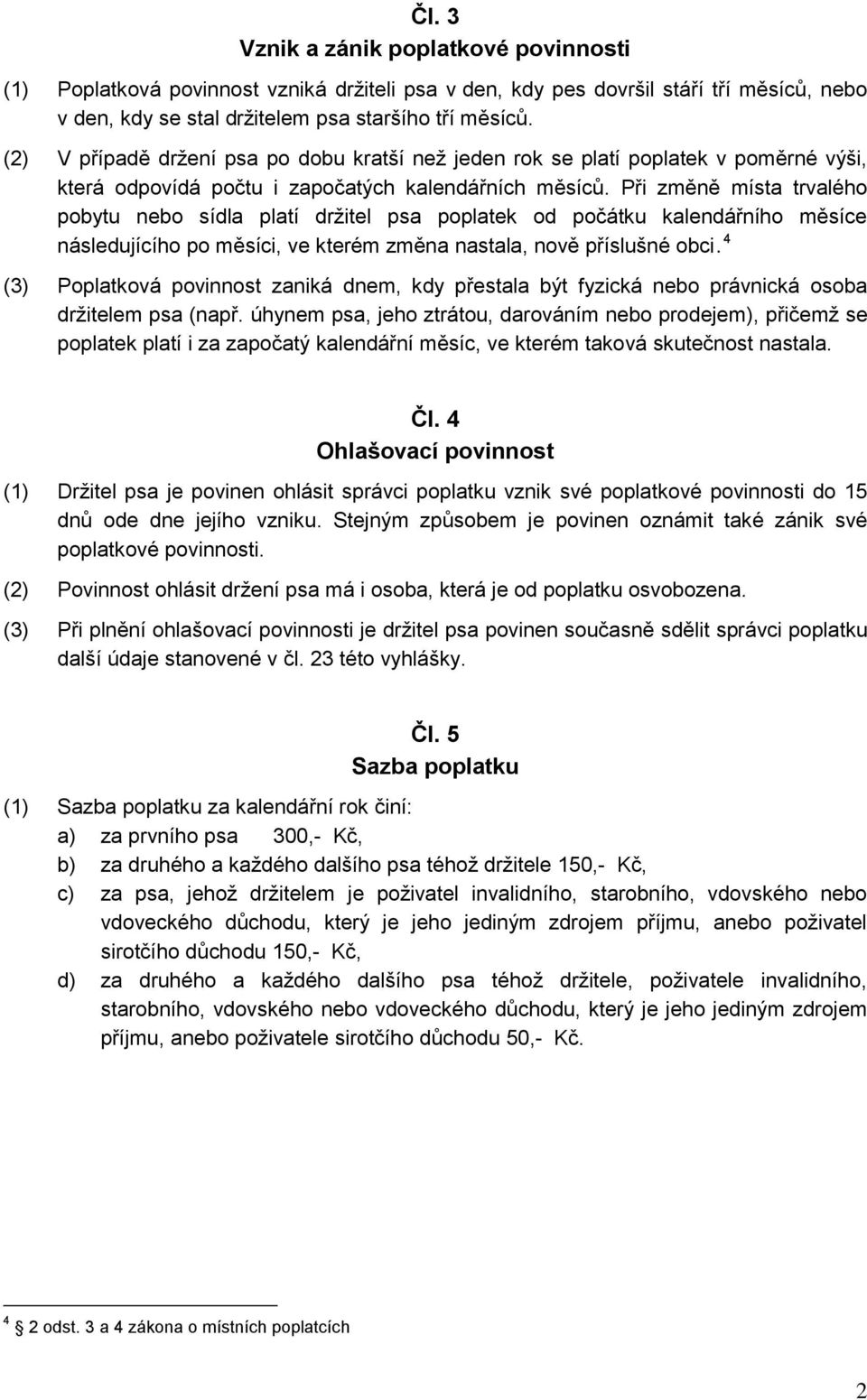 Při změně místa trvalého pobytu nebo sídla platí držitel psa poplatek od počátku kalendářního měsíce následujícího po měsíci, ve kterém změna nastala, nově příslušné obci.