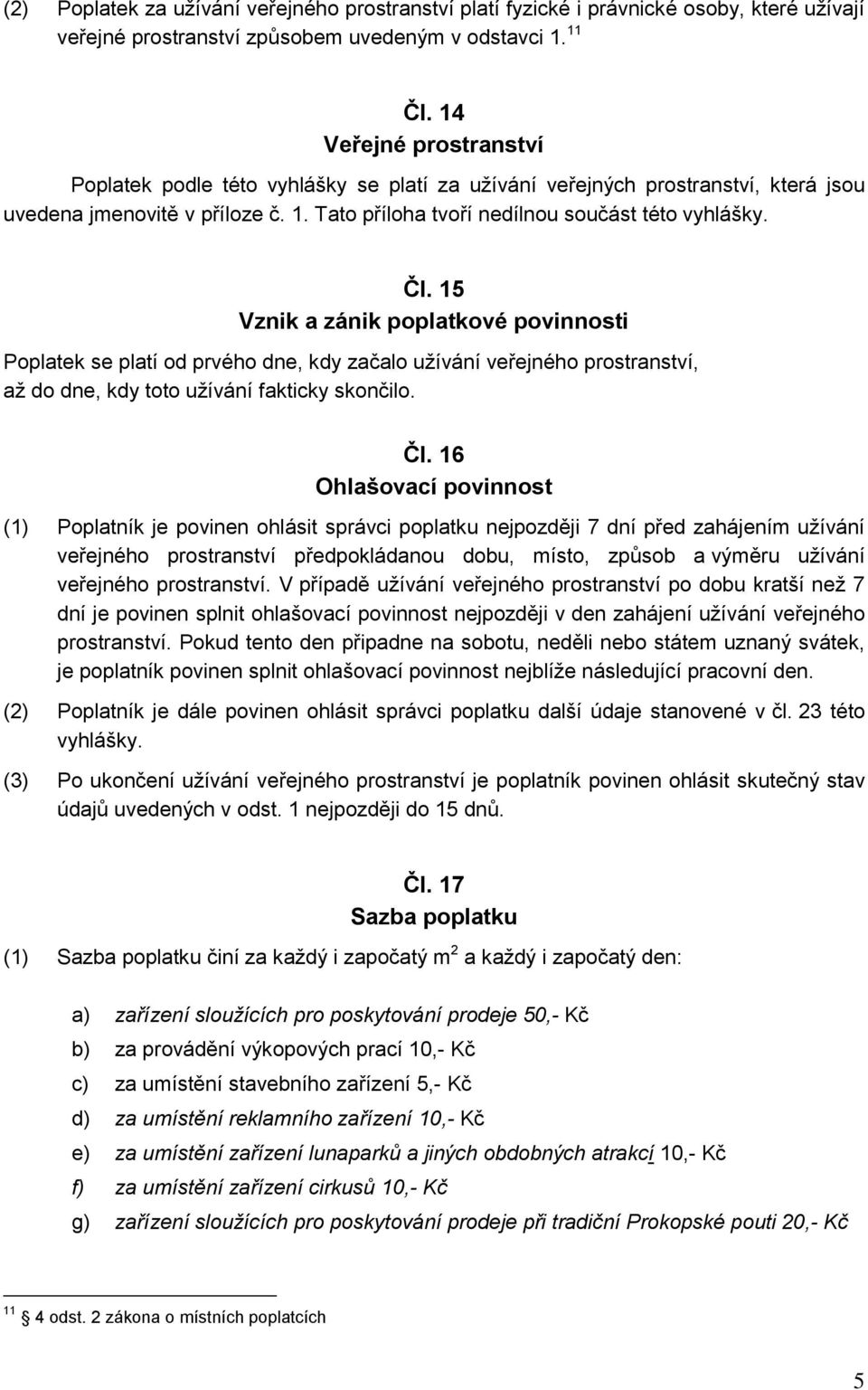 15 Vznik a zánik poplatkové povinnosti Poplatek se platí od prvého dne, kdy začalo užívání veřejného prostranství, až do dne, kdy toto užívání fakticky skončilo. Čl.