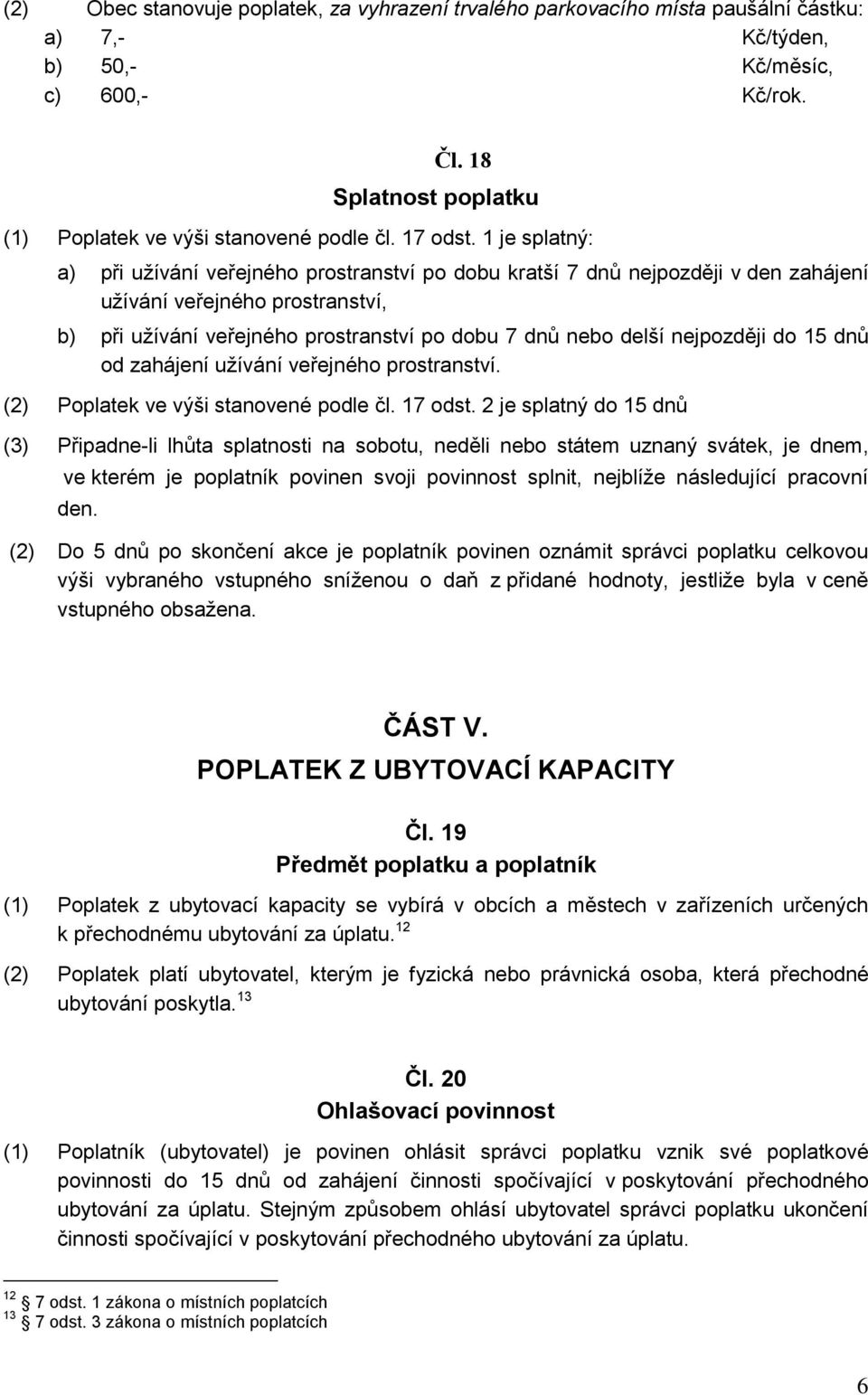 1 je splatný: a) při užívání veřejného prostranství po dobu kratší 7 dnů nejpozději v den zahájení užívání veřejného prostranství, b) při užívání veřejného prostranství po dobu 7 dnů nebo delší