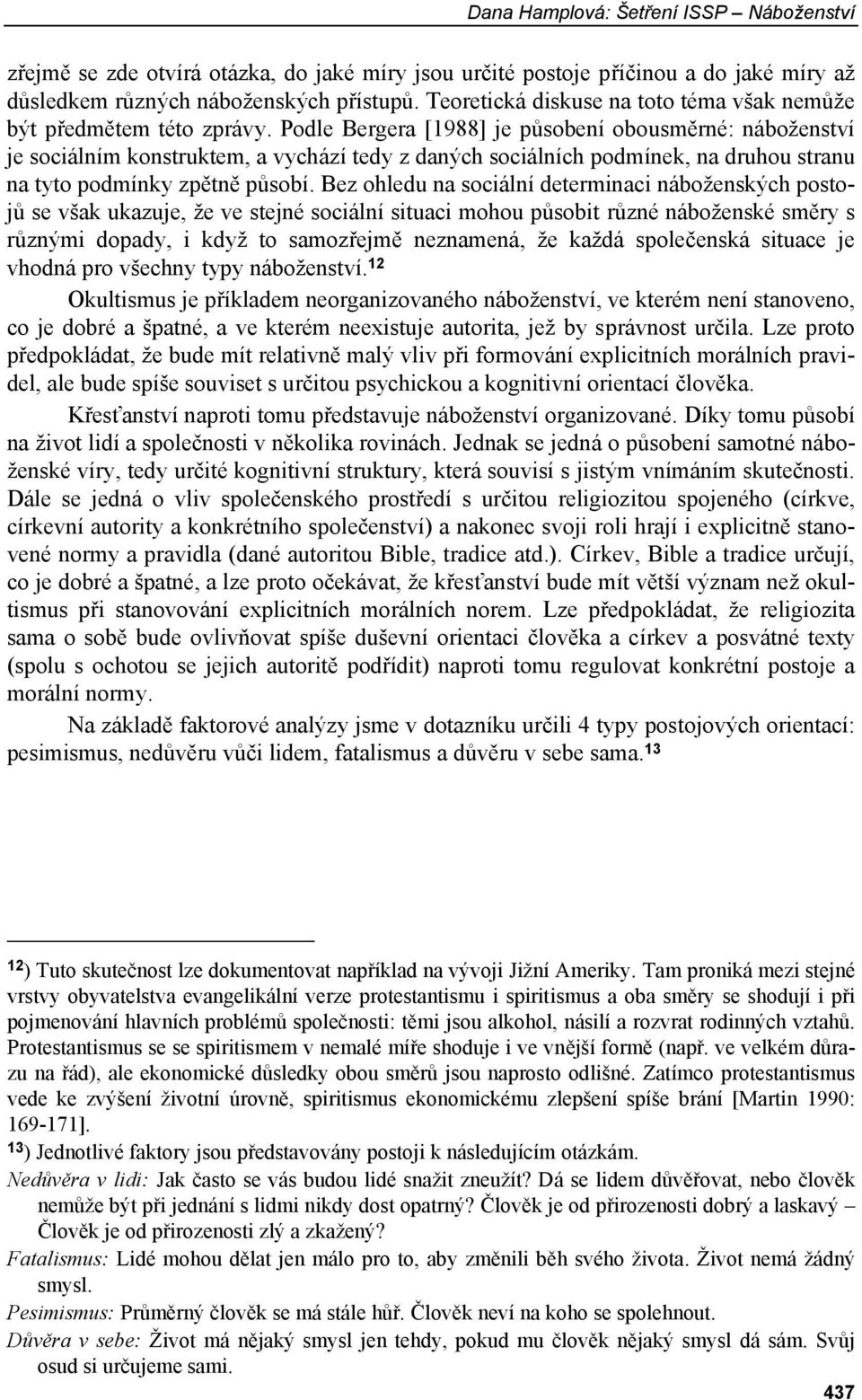 Podle Bergera [1988] je působení obousměrné: náboženství je sociálním konstruktem, a vychází tedy z daných sociálních podmínek, na druhou stranu na tyto podmínky zpětně působí.