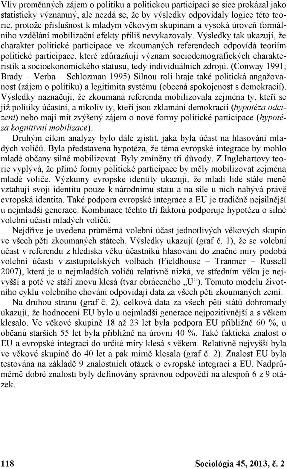 Výsledky tak ukazují, že charakter politické participace ve zkoumaných referendech odpovídá teoriím politické participace, které zdůrazňují význam sociodemografických charakteristik a