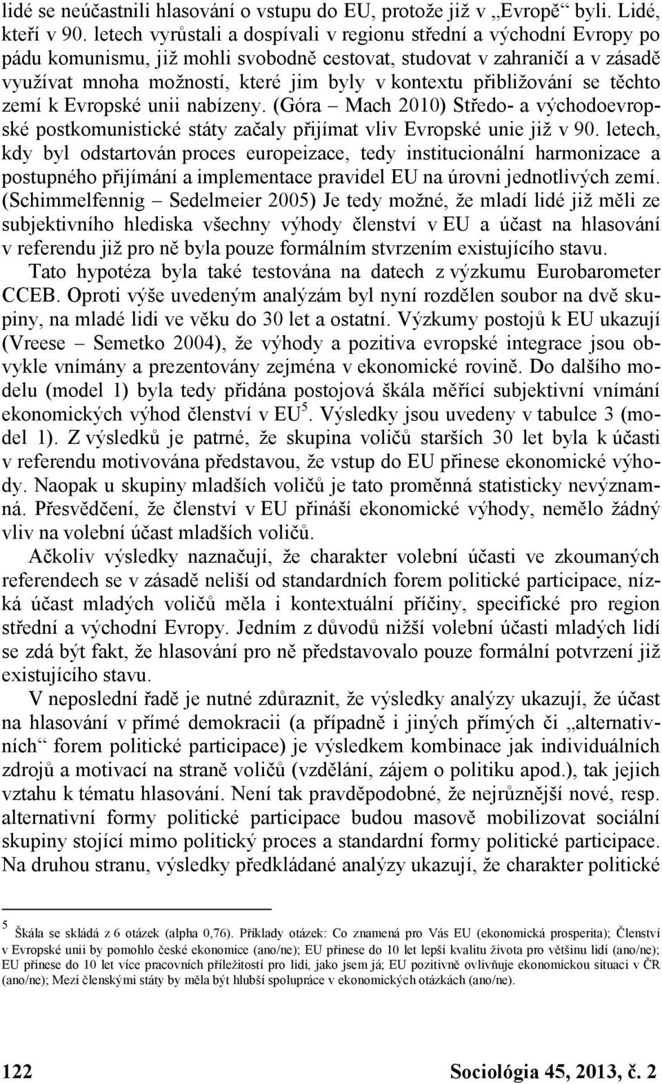 přibližování se těchto zemí k Evropské unii nabízeny. (Góra Mach 2010) Středo- a východoevropské postkomunistické státy začaly přijímat vliv Evropské unie již v 90.