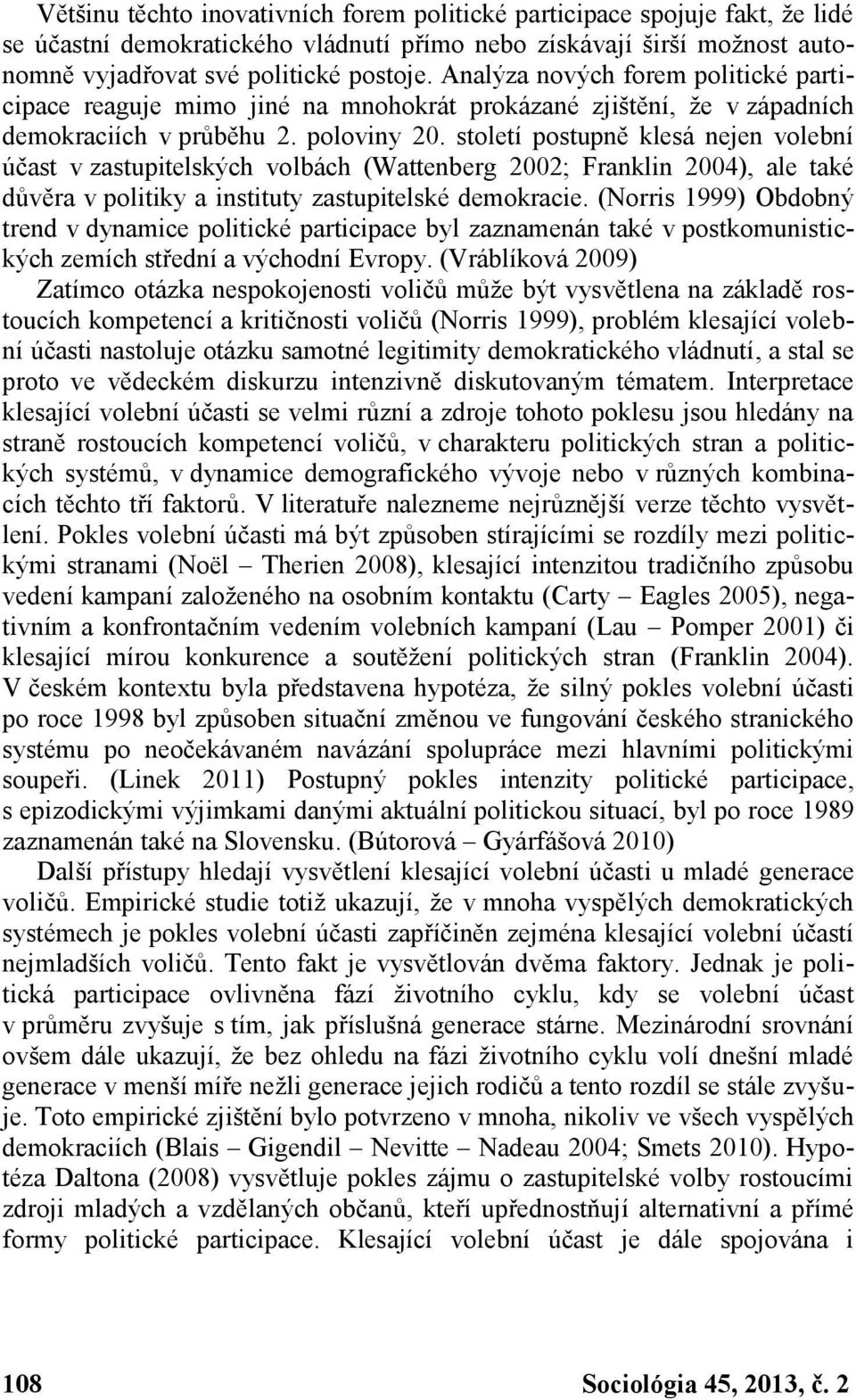 století postupně klesá nejen volební účast v zastupitelských volbách (Wattenberg 2002; Franklin 2004), ale také důvěra v politiky a instituty zastupitelské demokracie.