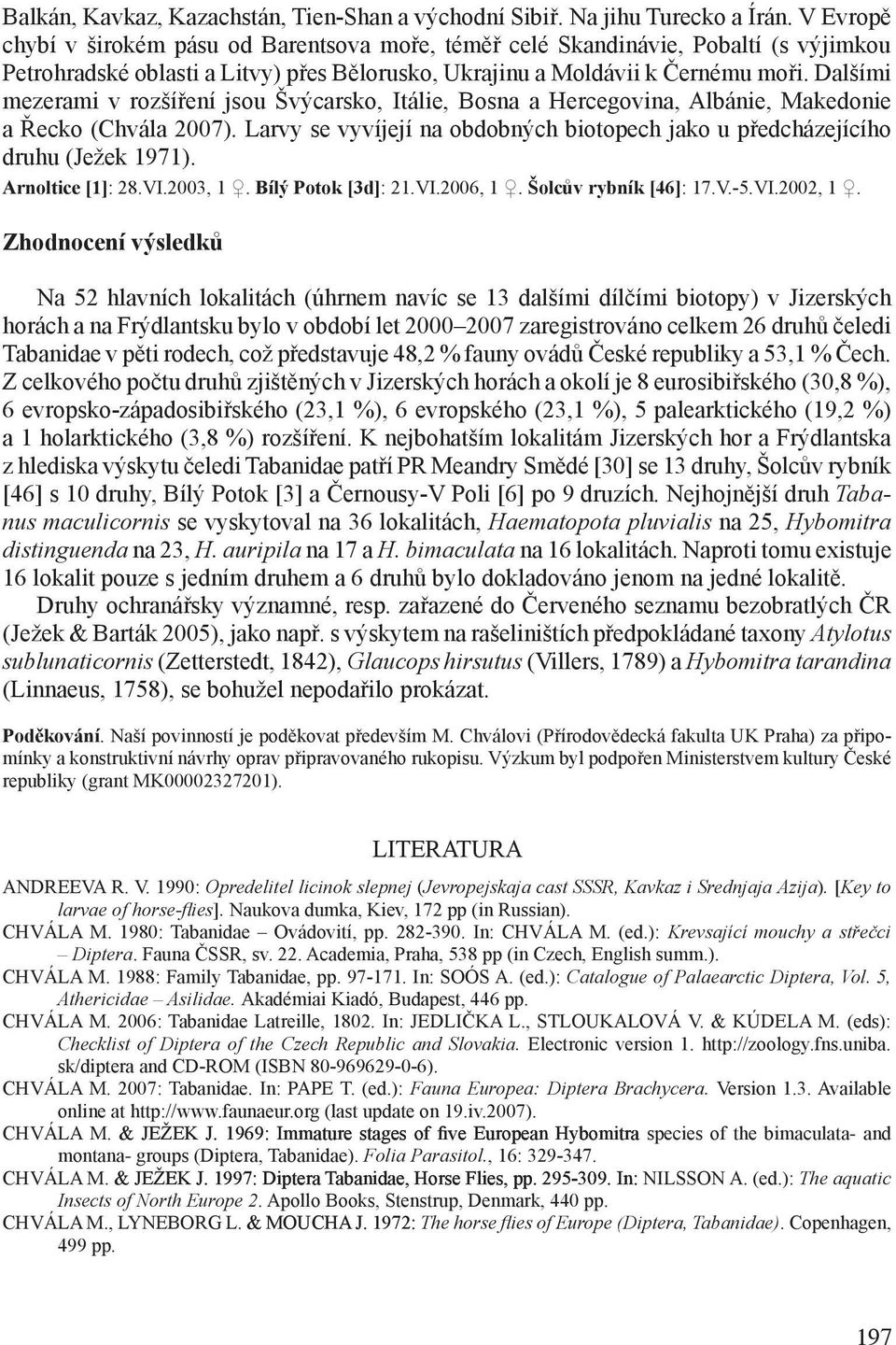 Dalšími mezerami v rozšíření jsou Švýcarsko, Itálie, Bosna a Hercegovina, Albánie, Makedonie a Řecko (Chvála 2007). Larvy se vyvíjejí na obdobných biotopech jako u předcházejícího druhu (Ježek 1971).