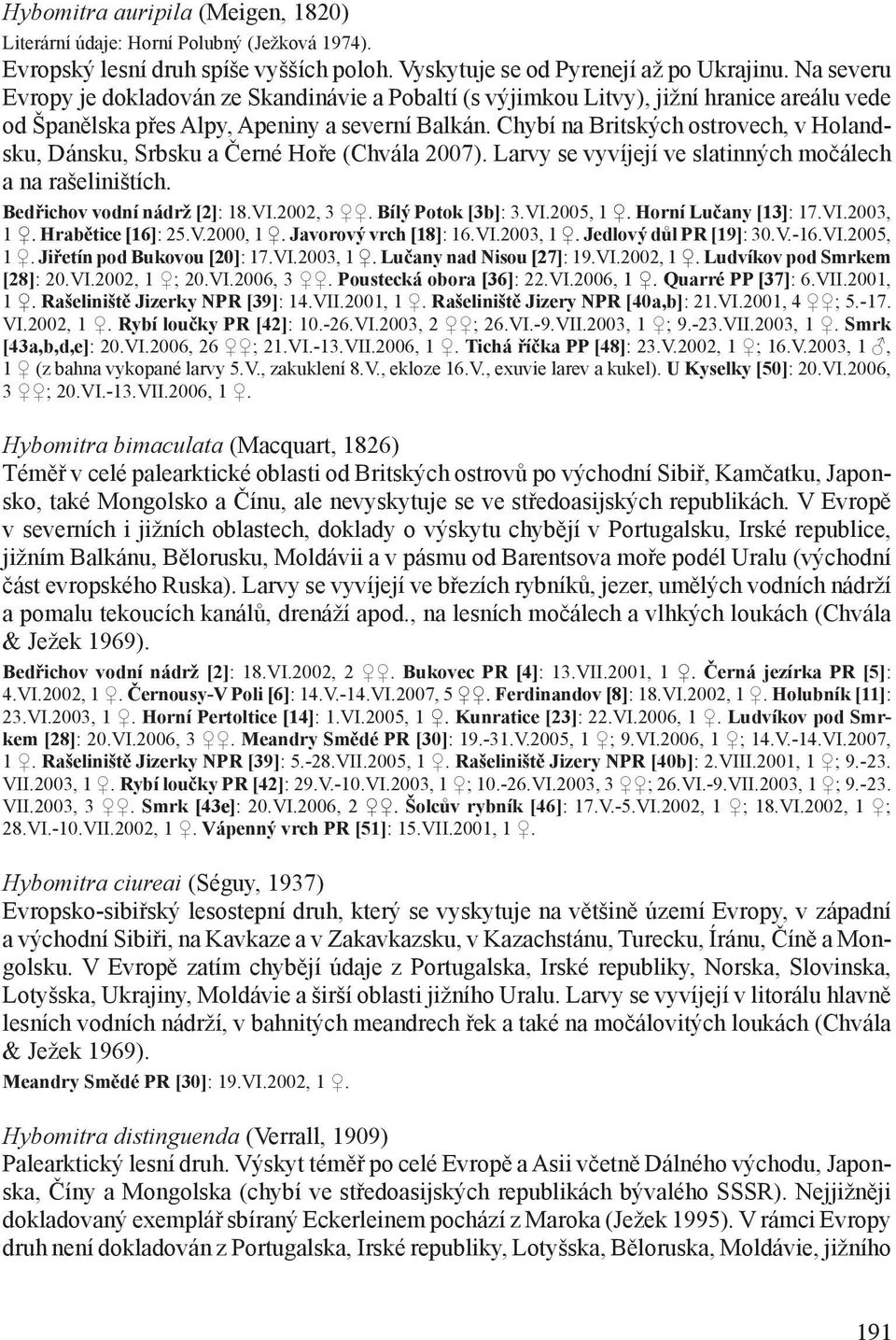 Chybí na Britských ostrovech, v Holandsku, Dánsku, Srbsku a Černé Hoře (Chvála 2007). Larvy se vyvíjejí ve slatinných močálech a na rašeliništích. Bedřichov vodní nádrž [2]: 18.VI.2002, 3.