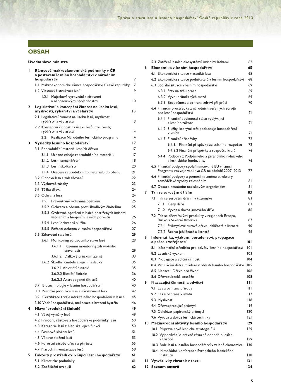 1 Legislativní činnost na úseku lesů, myslivosti, rybářství a včelařství 13 2.2 Koncepční činnost na úseku lesů, myslivosti, rybářství a včelařství 14 2.2.1 Realizace Národního lesnického programu 14 3 Výsledky lesního hospodářství 17 3.