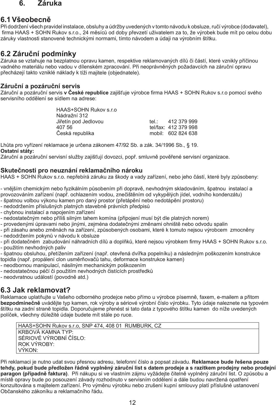 Při neoprávněných požadavcích na záruční opravu přecházejí takto vzniklé náklady k tíži majitele (objednatele).