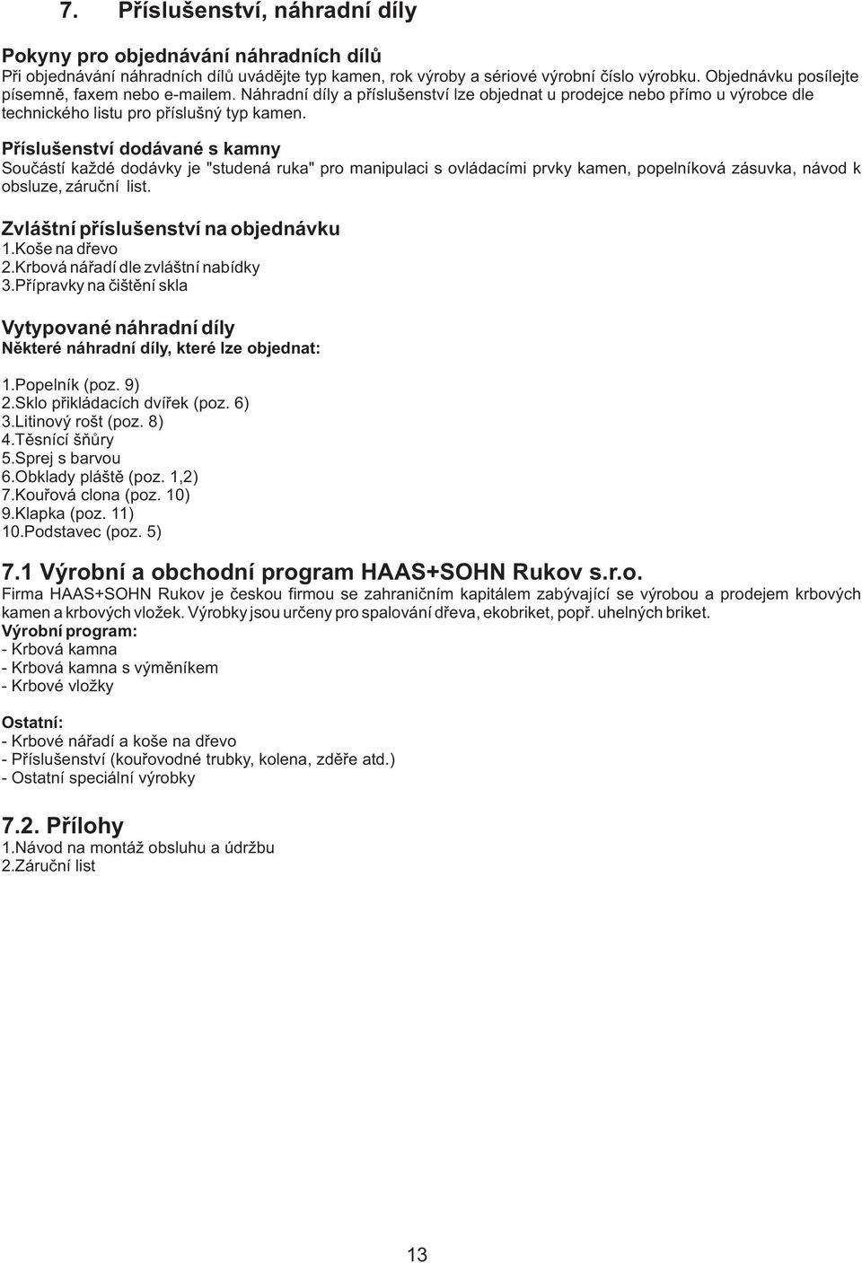 Příslušenství dodávané s kamny Součástí každé dodávky je "studená ruka" pro manipulaci s ovládacími prvky kamen, popelníková zásuvka, návod k obsluze, záruční list.