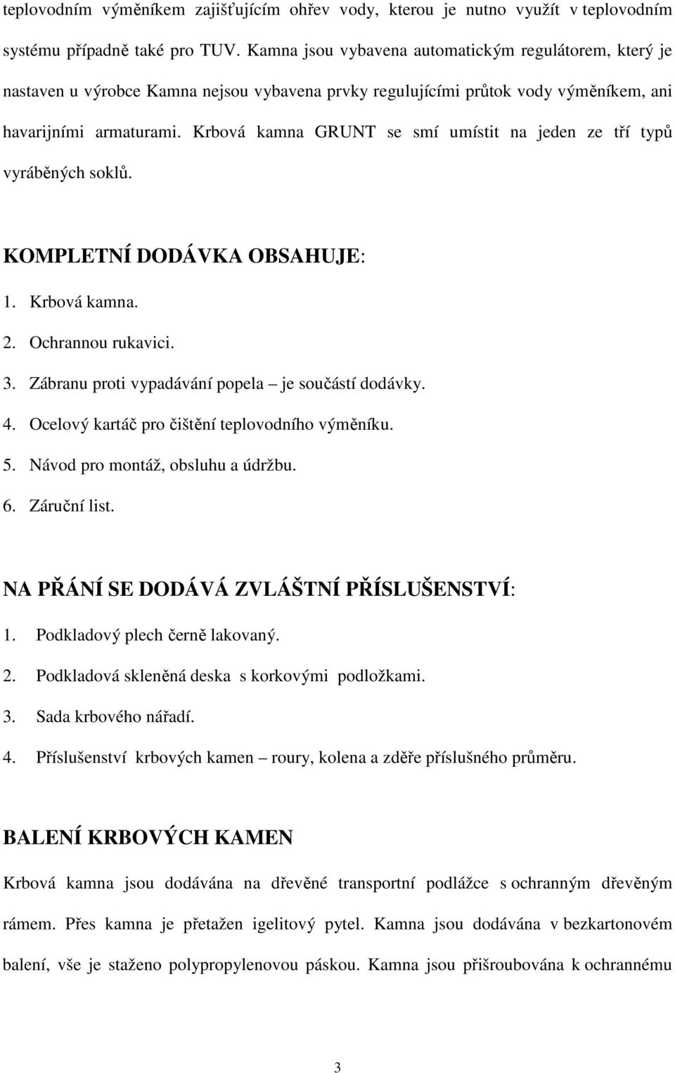 Krbová kamna GRUNT se smí umístit na jeden ze tří typů vyráběných soklů. KOMPLETNÍ DODÁVKA OBSAHUJE: 1. Krbová kamna. 2. Ochrannou rukavici. 3. Zábranu proti vypadávání popela je součástí dodávky. 4.