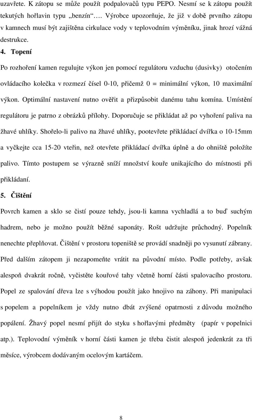 Topení Po rozhoření kamen regulujte výkon jen pomocí regulátoru vzduchu (dusivky) otočením ovládacího kolečka v rozmezí čísel 0-10, přičemž 0 = minimální výkon, 10 maximální výkon.