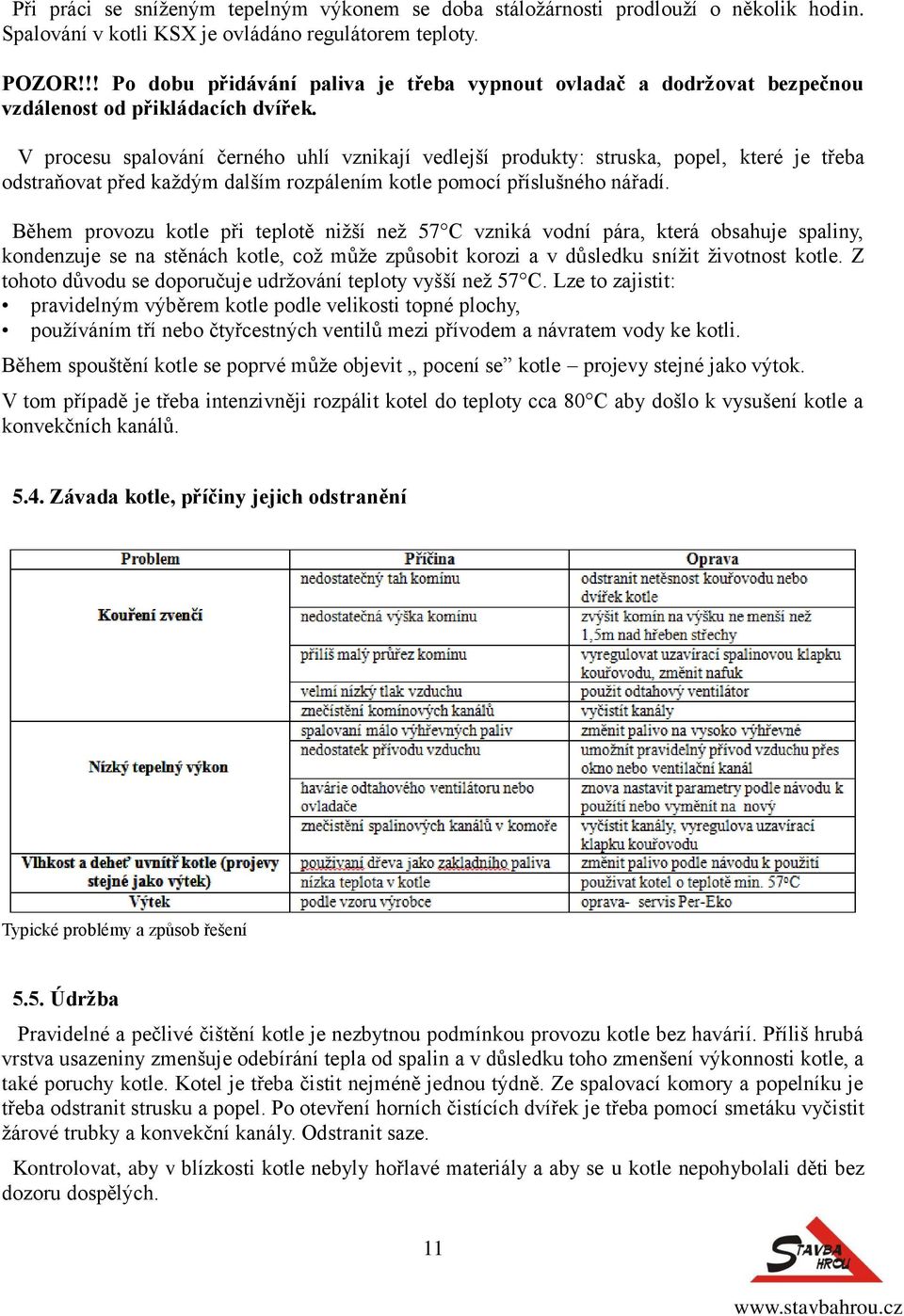 V procesu spalování černého uhlí vznikají vedlejší produkty: struska, popel, které je třeba odstraňovat před kaţdým dalším rozpálením kotle pomocí příslušného nářadí.
