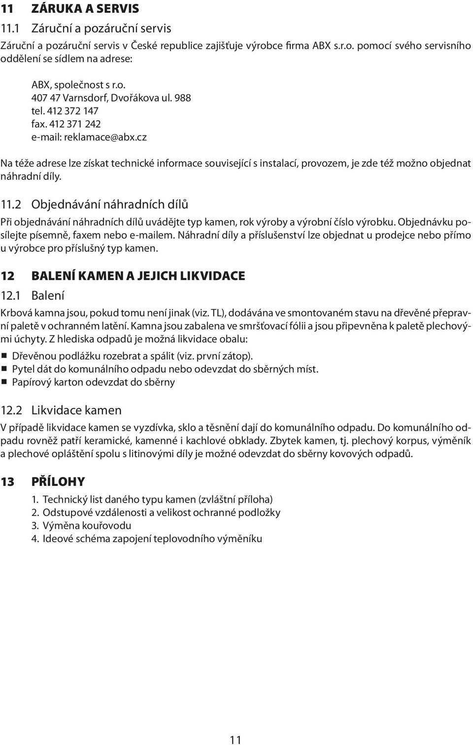 cz Na téže adrese lze získat technické informace související s instalací, provozem, je zde též možno objednat náhradní díly. 11.