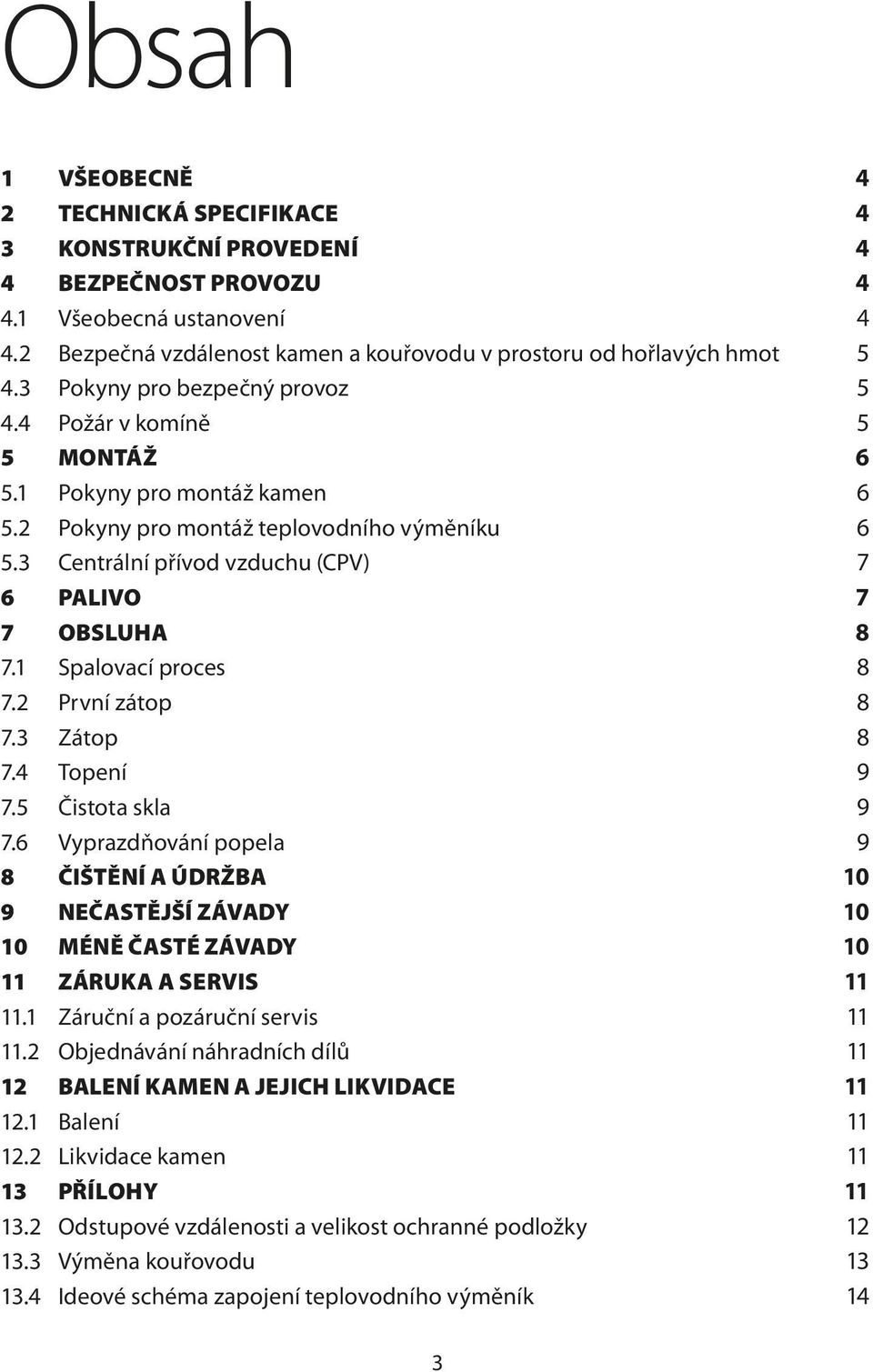 2 Pokyny pro montáž teplovodního výměníku 6 5.3 Centrální přívod vzduchu (CPV) 7 6 PALIVO 7 7 OBSLUHA 8 7.1 Spalovací proces 8 7.2 První zátop 8 7.3 Zátop 8 7.4 Topení 9 7.5 Čistota skla 9 7.