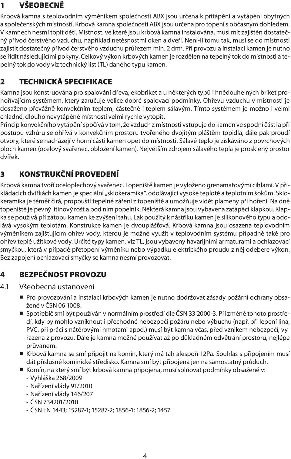 Místnost, ve které jsou krbová kamna instalována, musí mít zajištěn dostatečný přívod čerstvého vzduchu, například netěsnostmi oken a dveří.