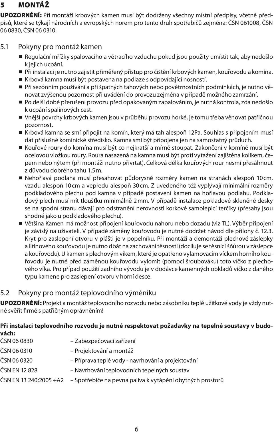 Při instalaci je nutno zajistit přiměřený přístup pro čištění krbových kamen, kouřovodu a komína. Krbová kamna musí být postavena na podlaze s odpovídající nosností.