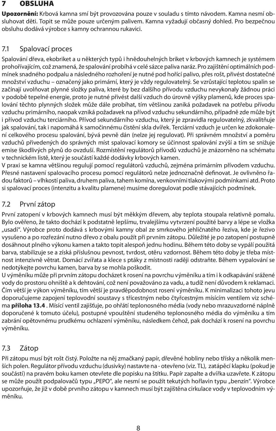 1 Spalovací proces Spalování dřeva, ekobriket a u některých typů i hnědouhelných briket v krbových kamnech je systémem prohořívajícím, což znamená, že spalování probíhá v celé sázce paliva naráz.