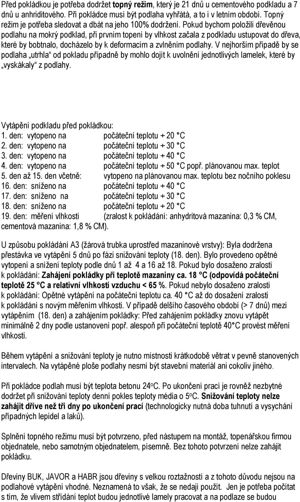 Pokud bychom položili dřevěnou podlahu na mokrý podklad, při prvním topení by vlhkost začala z podkladu ustupovat do dřeva, které by bobtnalo, docházelo by k deformacím a zvlněním podlahy.